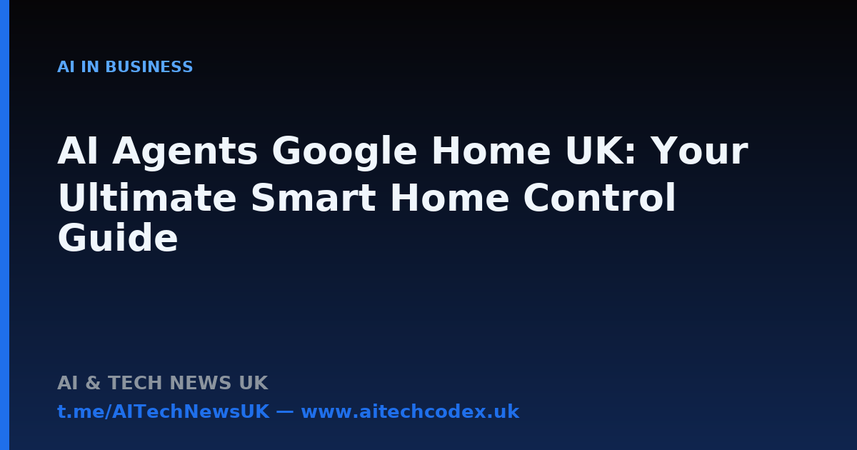 AI Agents Google Home UK: Your Ultimate Smart Home Control Guide